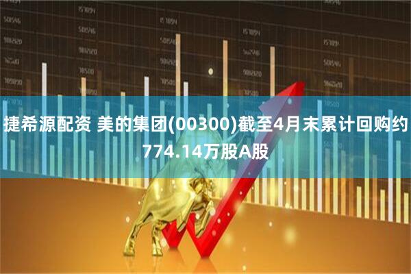 捷希源配资 美的集团(00300)截至4月末累计回购约774.14万股A股