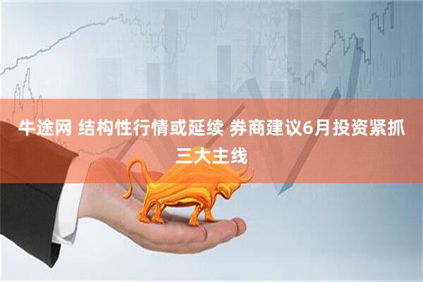 牛途网 结构性行情或延续 券商建议6月投资紧抓三大主线