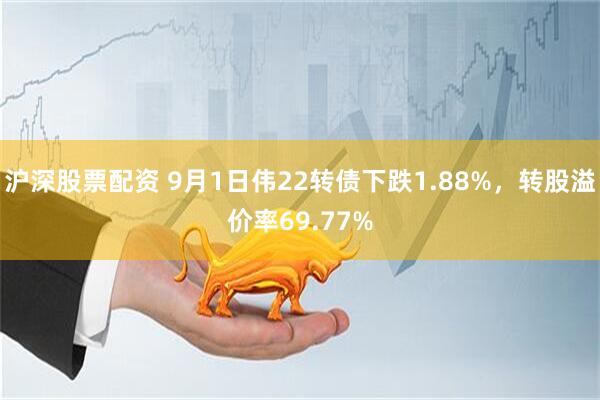 沪深股票配资 9月1日伟22转债下跌1.88%，转股溢价率69.77%