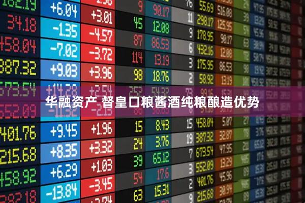 华融资产 督皇口粮酱酒纯粮酿造优势