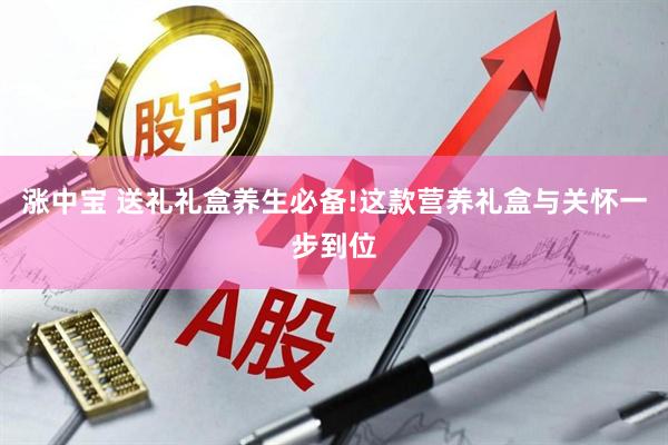 涨中宝 送礼礼盒养生必备!这款营养礼盒与关怀一步到位
